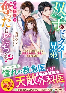 双子のドクター兄弟、私の初恋を奪ったのはどっちなの？～見分けられずにいたら凄腕脳外科医の溺愛に捕まりました～【電子限定SS付き】