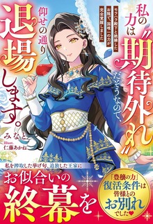 私の力は“期待外れ”だそうなので、仰せの通り退場します～モラハラ殿下と絶縁したお陰で、国唯一の力が完全覚醒しました～【電子限定SS付き】