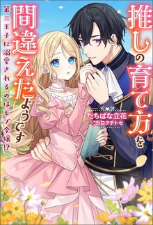 推しの育て方を間違えたようです ～第三王子に溺愛されるのはモブ令嬢！？～（ノベル）（Mノベルスｆ）