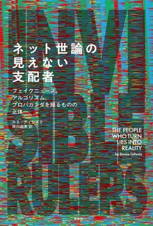 ネット世論の見えない支配者 フェイクニュース、アルゴリズム、プロパガンダを操るものの正体