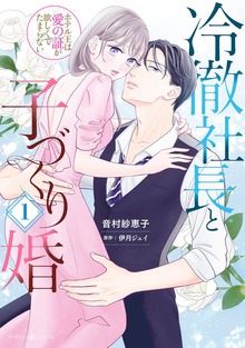 冷徹社長と子づくり婚～ホテル王は愛の証が欲しくてたまらない～