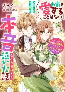 「お前を愛することはない」と言ってきた夫に本音をぶちまけたら泣いた話 そのくせ、私が「初恋の精霊姫」だと知ったらめいっぱい執着してきた話