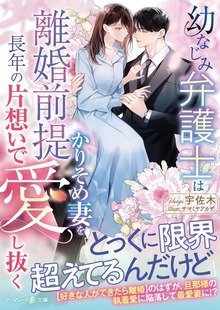 幼なじみ弁護士は離婚前提かりそめ妻を長年の片想いで愛し抜く