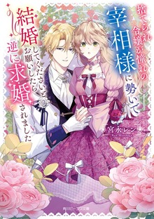 捨てられ令嬢が憧れの宰相様に勢いで結婚してくださいとお願いしたら逆に求婚されました【電子特典付き】