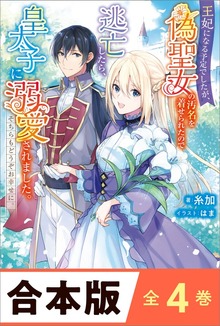 ［合本版］王妃になる予定でしたが、偽聖女の汚名を着せられたので逃亡したら、皇太子に溺愛されました。そちらもどうぞお幸せに。 全４巻