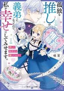 孤独な推しが義弟になったので、私が幸せにしてみせます。 押して駄目なら推してみろ！【電子特典付き】