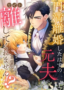 円満離婚したはずの元夫がなぜか離してくれません！？