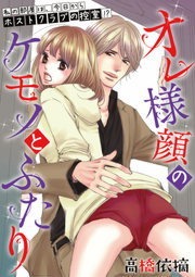 オレ様顔のケモノとふたり～私の部屋は、今日からホストクラブの控室！？～