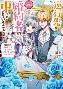 逆行先が（元）婚約者の中ってどういうことですか？ 婚約破棄されたのに『体の中』で同棲することになりました【電子特典付き】