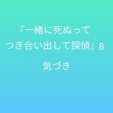 『一緒に死ぬってつき合い出して探偵』8 〜気づき〜