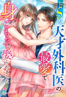 ドＳな天才外科医の最愛で身ごもって娶られました