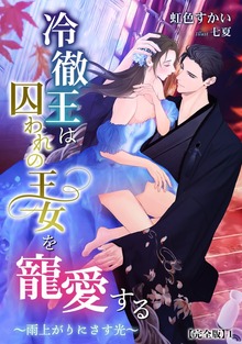 冷徹王は囚われの王女を寵愛する ～雨上がりにさす光～【完全版】（アマゾナイトノベルズ）