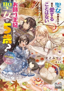 聖女が来るから君を愛することはないと言われたのでお飾り王妃に徹していたら、聖女が5歳？なぜか陛下の態度も変わってません？（マッグガーデンノベルズ）