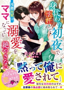 身代わり初夜で懐妊して――冷徹社長は、ママになっても溺愛を絶やさない【SS付き】
