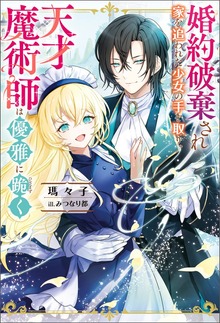 婚約破棄され家を追われた少女の手を取り、天才魔術師は優雅に跪く（Mノベルスｆ）
