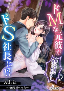 ドMな元彼がドS社長に!?～囲い込まれて逃げられません！～【完全版】（アマゾナイトノベルズ）