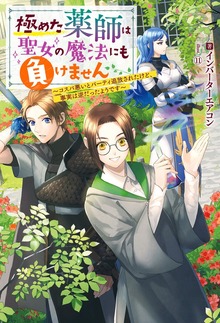 極めた薬師は聖女の魔法にも負けません ～コスパ悪いとパーティ追放されたけど、事実は逆だったようです～（Mノベルスｆ）