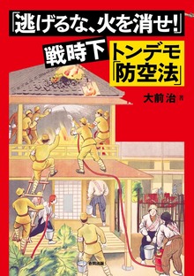 「逃げるな、火を消せ！」戦時下トンデモ「防空法」