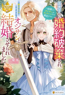 王太子から婚約破棄され、嫌がらせのようにオジサンと結婚させられました 結婚したオジサンがカッコいいので満足です！
