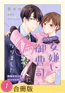 ワケあって、女嫌いな御曹司の偽恋人になりました【合冊版】