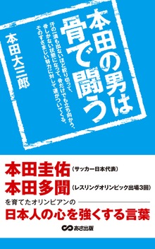本田の男は骨で闘う 本田圭佑、本田多聞を育てたオリンピアンの日本人の心を強くする言葉(あさ出版電子書籍)
