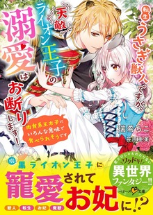 転生うさぎ獣人ですが、天敵ライオン王子の溺愛はお断りします！～肉食系王太子にいろんな意味で食べられそうです～