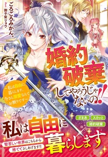 婚約破棄してやろうじゃないの！！～私は自由に暮らします、今さら溺愛なんてお断りです～