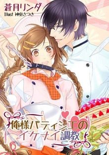 俺様パティシエのイケナイ調教 長い指が…ダメ！トロけてしまう！