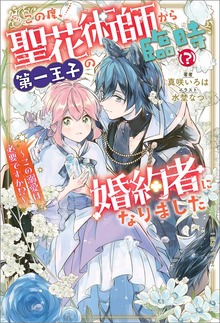 この度、聖花術師から第一王子の臨時（？）婚約者になりました ～この溺愛は必要ですか!?～【特典SS付】