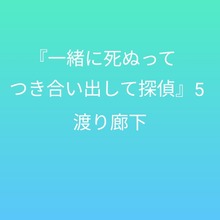 『一緒に死ぬってつき合い出して探偵』5 〜渡り廊下〜