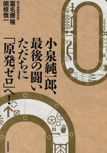 小泉純一郎、最後の闘い ただちに「原発ゼロ」へ！