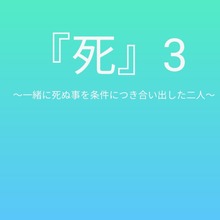 『死』3 〜一緒に死ぬ事を条件につき合い出した二人〜