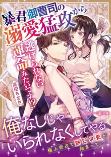 暴君御曹司の溺愛猛攻から逃げられない運命みたいです！？