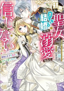 邪悪な聖女は白すぎる結婚のち溺愛なんて信じない 愛されたいと叫んだら、無関心王子が甘々にキャラ変しました【特典SS付】