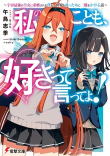 私のことも、好きって言ってよ！ ～宇宙最強の皇女に求婚された僕が、世界を救うために二股をかける話～