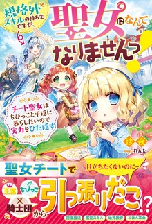 規格外スキルの持ち主ですが、聖女になんてなりませんっ！～チート聖女はちびっこと平穏に暮らしたいので実力をひた隠す～【電子限定ＳＳ付き】