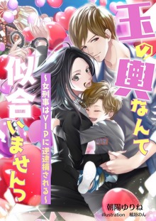 玉の輿なんて似合いませんっ ～女刑事はＶＩＰに逆逮捕される～