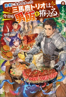 勇者になれなかった三馬鹿トリオは、今日も男飯を拵える（Mノベルス）