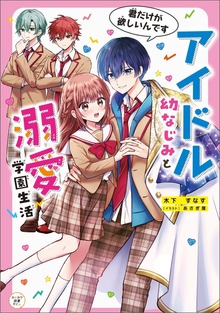 アイドル幼なじみと溺愛学園生活 君だけが欲しいんです