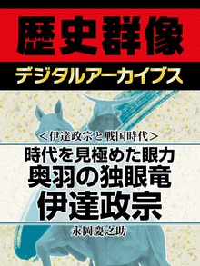 ＜伊達政宗と戦国時代＞時代を見極めた眼力 奥羽の独眼竜伊達政宗