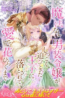 魔法なし男装令嬢がしつこく迫ってきた王子に落とされて、愛で花ひらくまで（ルキア）