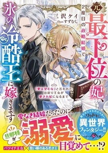 元・最下位の妃、２度目の政略結婚で氷の冷酷王に嫁ぎます～「愛は望むな」と言われた出戻り王女が愛され妃になるまで～