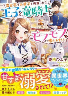 異世界でお菓子を振舞ったら、王子と竜騎士とモフモフに懐かれました