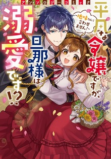 平凡な令嬢ですが、旦那様は溺愛です！？～地味なんて言わせません！～アンソロジーコミック
