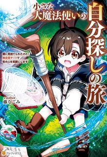 小さな大魔法使いの自分探しの旅 親に見捨てられたけど、無自覚チートで街の人を笑顔にします（アルファポリス）