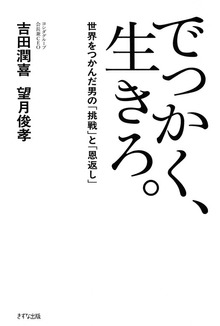 でっかく、生きろ。（きずな出版） 世界をつかんだ男の「挑戦」と「恩返し」