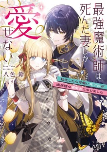 最強魔術師は死んだ妻しか愛せない 転生したら可愛い年下夫が過保護な溺愛夫になりました【電子特典付き】