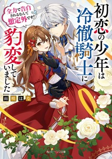 初恋の少年は冷徹騎士に豹変していました 全力で告白されるなんて想定外です!!【電子特典付き】