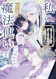 私の魔法使い 虐げられた少女は美しき王弟殿下に見初められる
