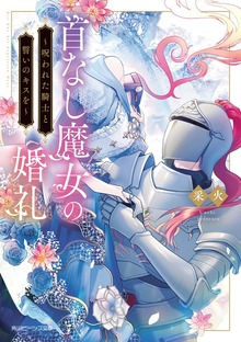 首なし魔女の婚礼 ～呪われた騎士と誓いのキスを～【電子特典付き】